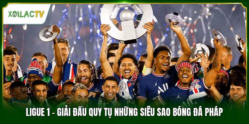 Ligue 1 - Giải Đấu Quy Tụ Những Siêu Sao Bóng Đá Pháp