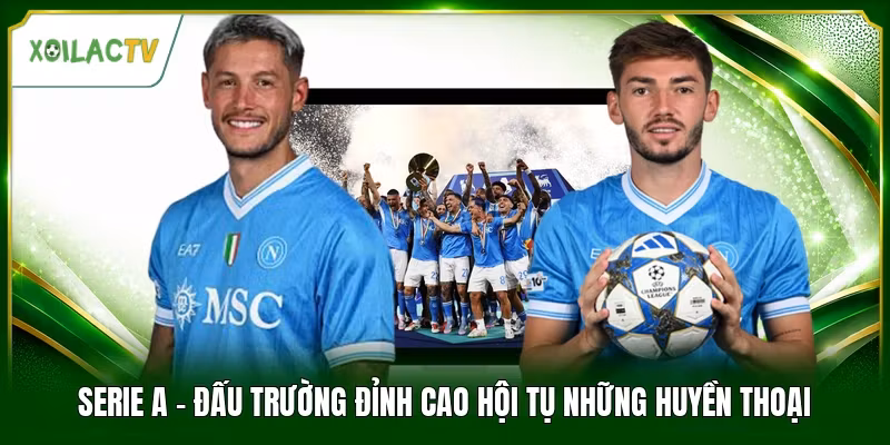 Serie A - Đấu Trường Đỉnh Cao Hội Tụ Những Huyền Thoại